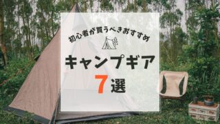 【キャンプを始めるには何が必要？】初心者が揃えておきたいキャンプギア7選